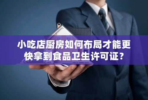 小吃店厨房如何布局才能更快拿到食品卫生许可证？