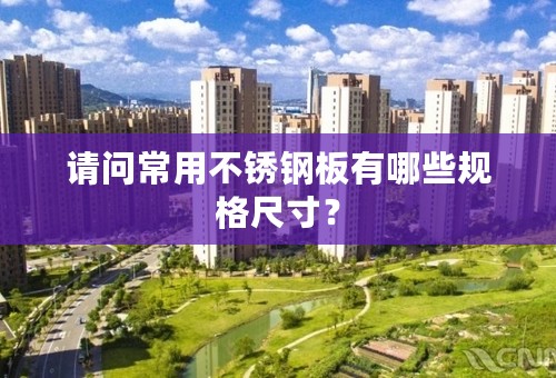 请问常用不锈钢板有哪些规格尺寸？