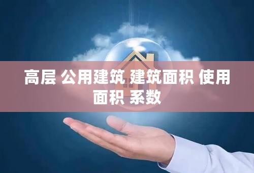 高层 公用建筑 建筑面积 使用面积 系数
