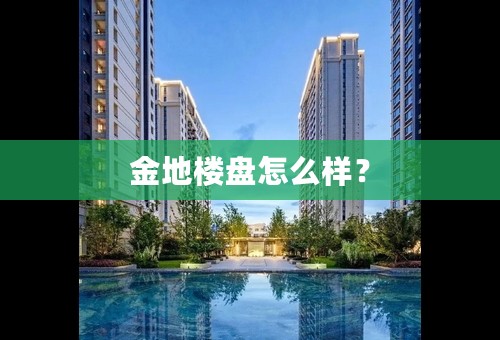 金地楼盘怎么样？