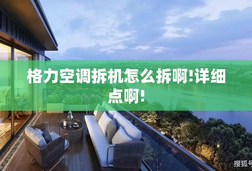 格力空调拆机怎么拆啊!详细点啊!