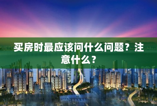 买房时最应该问什么问题？注意什么？