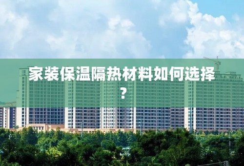 家装保温隔热材料如何选择？