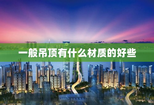 一般吊顶有什么材质的好些