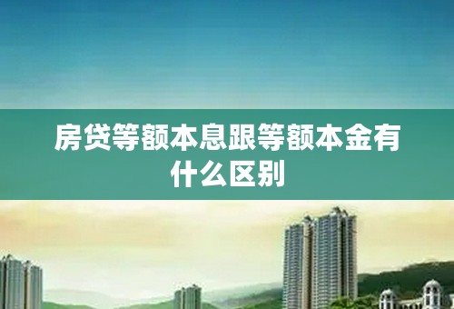 房贷等额本息跟等额本金有什么区别
