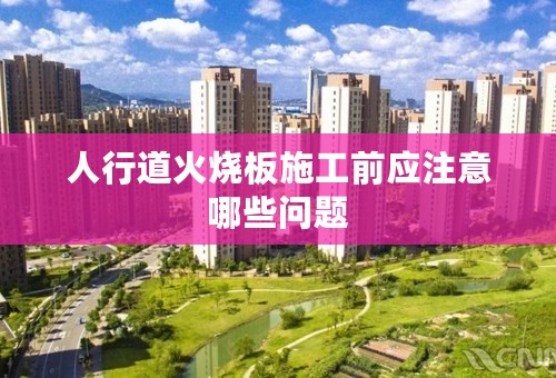 人行道火烧板施工前应注意哪些问题