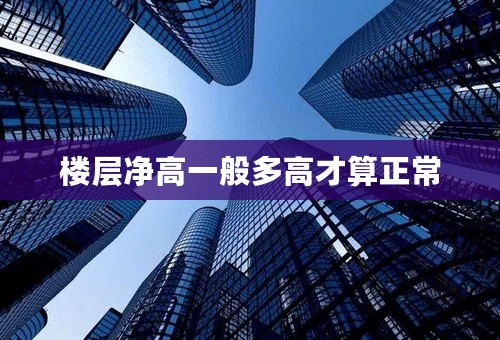 楼层净高一般多高才算正常