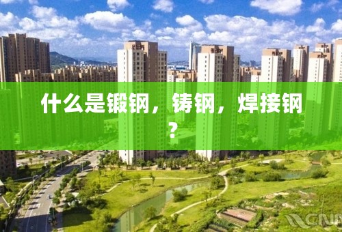 什么是锻钢，铸钢，焊接钢？