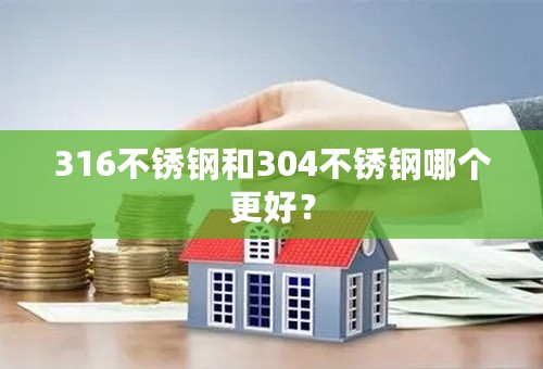 316不锈钢和304不锈钢哪个更好？