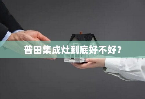 普田集成灶到底好不好？