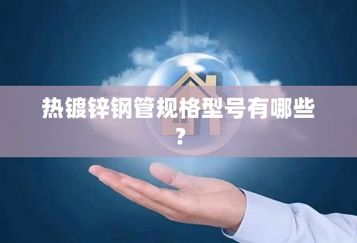 热镀锌钢管规格型号有哪些？