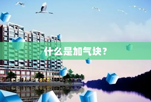 什么是加气块？