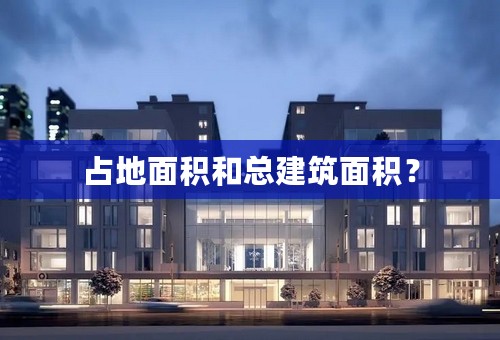 占地面积和总建筑面积？