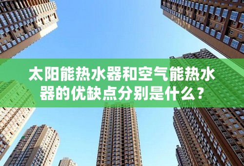 太阳能热水器和空气能热水器的优缺点分别是什么？