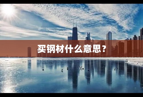买钢材什么意思？