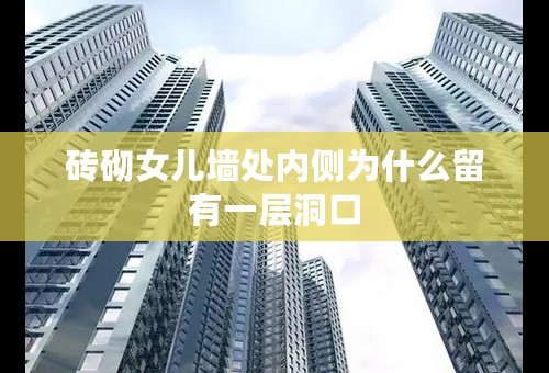 砖砌女儿墙处内侧为什么留有一层洞口