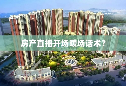 房产直播开场暖场话术？