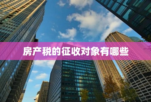 房产税的征收对象有哪些