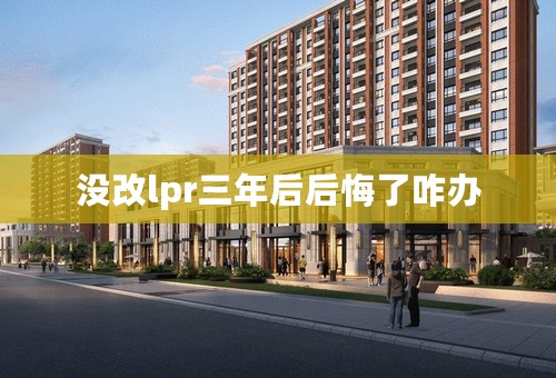 没改lpr三年后后悔了咋办