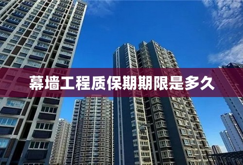 幕墙工程质保期期限是多久