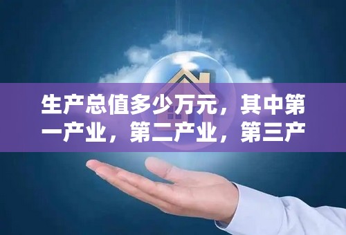 生产总值多少万元，其中第一产业，第二产业，第三产