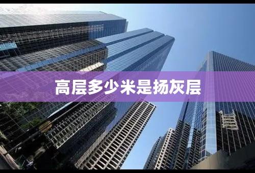 高层多少米是扬灰层