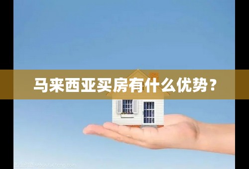 马来西亚买房有什么优势？