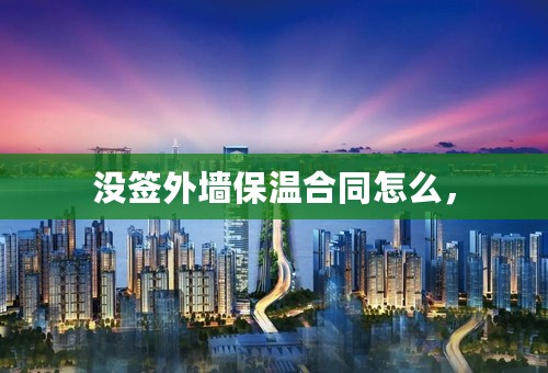 没签外墙保温合同怎么，