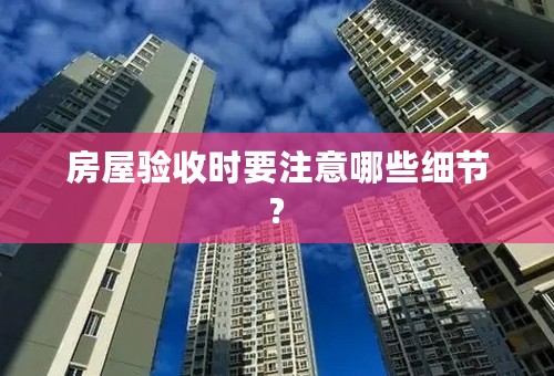 房屋验收时要注意哪些细节?