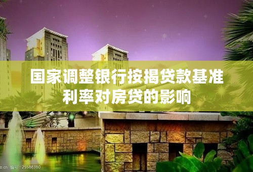 国家调整银行按揭贷款基准利率对房贷的影响