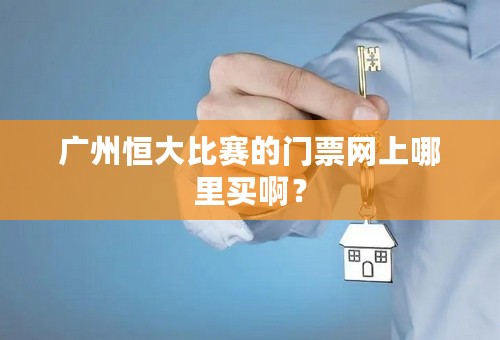广州恒大比赛的门票网上哪里买啊？