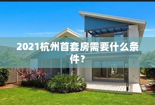 2021杭州首套房需要什么条件？