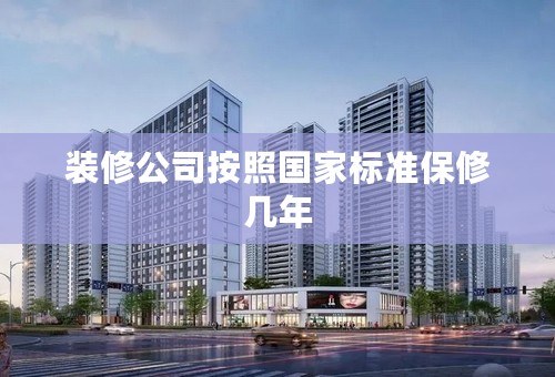 装修公司按照国家标准保修几年