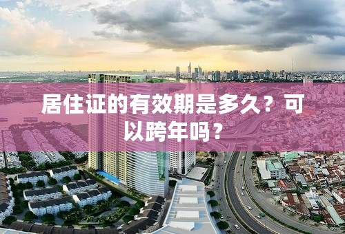 居住证的有效期是多久？可以跨年吗？