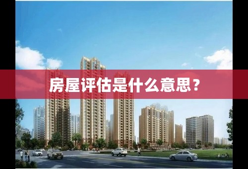 房屋评估是什么意思？