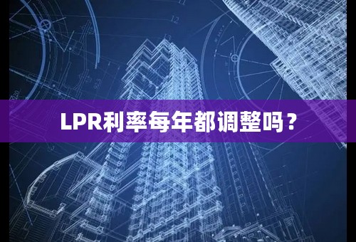 LPR利率每年都调整吗？