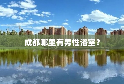成都哪里有男性浴室？