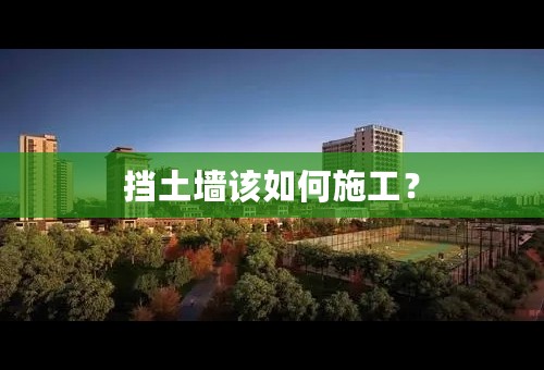 挡土墙该如何施工？