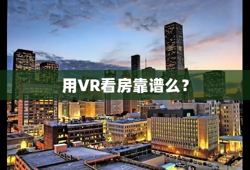 用VR看房靠谱么？