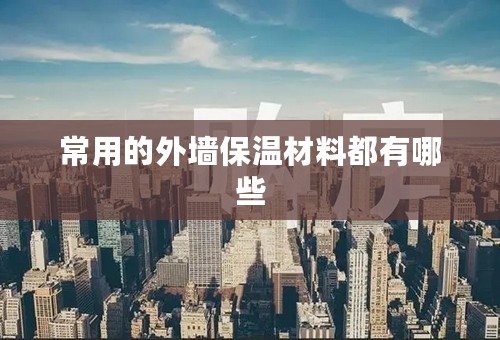 常用的外墙保温材料都有哪些