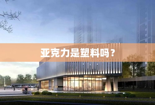 亚克力是塑料吗？