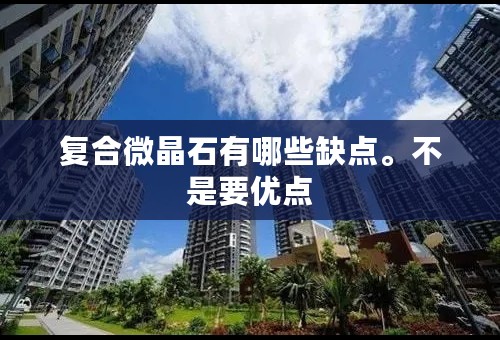 复合微晶石有哪些缺点。不是要优点