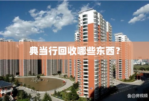 典当行回收哪些东西？