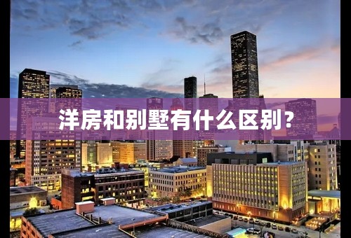 洋房和别墅有什么区别？