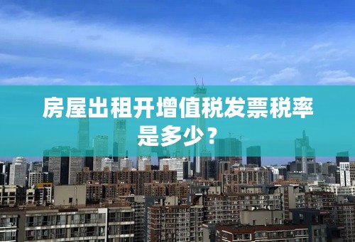 房屋出租开增值税发票税率是多少？