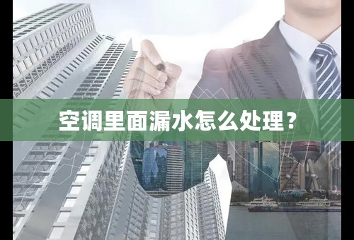 空调里面漏水怎么处理？