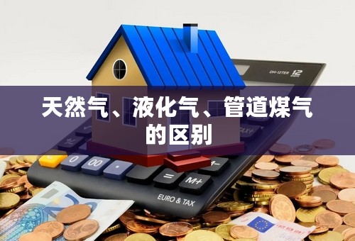 天然气、液化气、管道煤气的区别