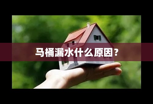 马桶漏水什么原因？