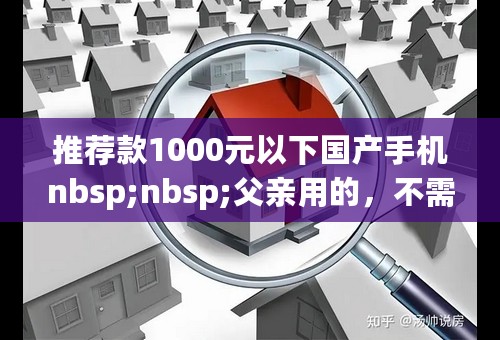 推荐款1000元以下国产手机nbsp;nbsp;父亲用的，不需要花哨功能