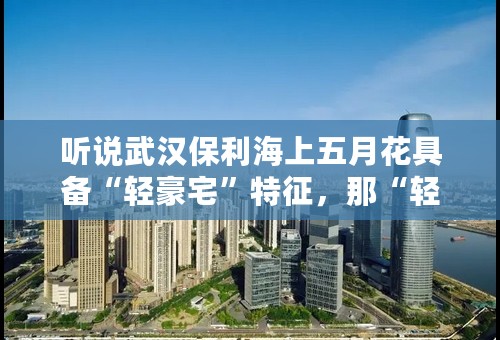 听说武汉保利海上五月花具备“轻豪宅”特征，那“轻豪宅”是什么意思？
